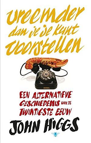 Vreemder dan je je kunt voorstellen: Een alternatieve geschiedenis van de twintigste eeuw by John Higgs