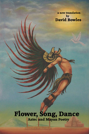 Flower, Song, Dance: Aztec and Mayan Poetry by David Bowles