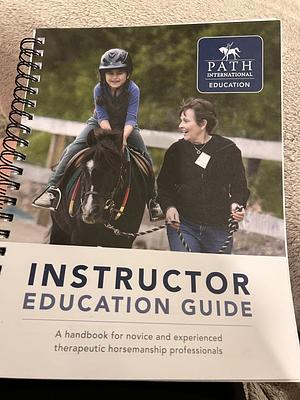Instructor Education Guide: A handbook for novice and experienced therapeutic horsemanship professionals by Bret Colleen Maceyak, Rachel Moore, Jennifer Buckley