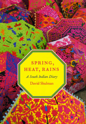 Spring, Heat, Rains: A South Indian Diary by David Shulman