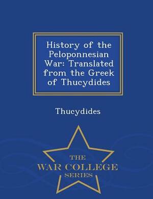 History of the Peloponnesian War: Translated from the Greek of Thucydides - War College Series by Thucydides