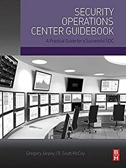 Security Operations Center Guidebook: A Practical Guide for a Successful SOC by Scott McCoy, Gregory Jarpey