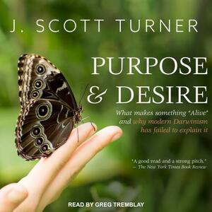 Purpose and Desire: What Makes Something "alive" and Why Modern Darwinism Has Failed to Explain It by J. Scott Turner