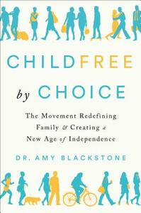 Childfree by Choice: The Movement Redefining Family and Creating a New Age of Independence by Amy Blackstone