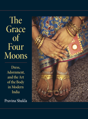 The Grace of Four Moons: Dress, Adornment, and the Art of the Body in Modern India by Pravina Shukla