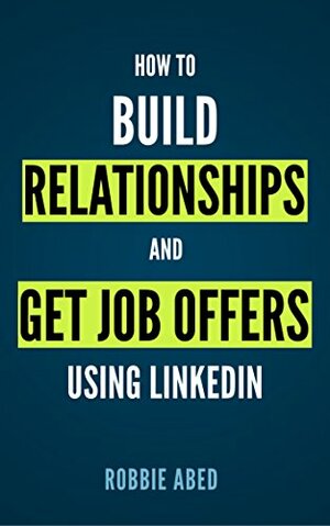 LinkedIn: How to Build Relationships and Get Job Offers Using LinkedIn: A No BS Guide to LinkedIn by Robbie Abed
