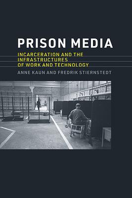 Prison Media: Incarceration and the Infrastructures of Work and Technology by Fredrik Stiernstedt, Anne Kaun