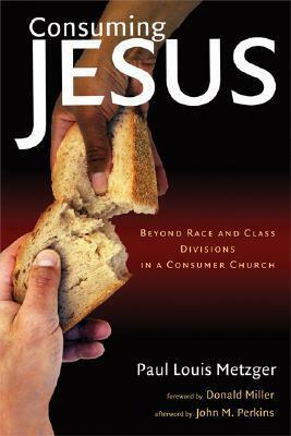 Consuming Jesus: Beyond Race and Class Dicisions in a Consumer Chruch by Paul Louis Metzger