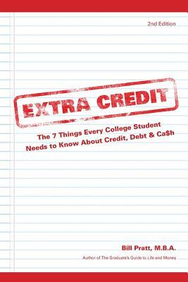 Extra Credit 2nd Edition: The 7 Things Every College Student Needs to Know About Credit, Debt & Ca$h by Bill Pratt