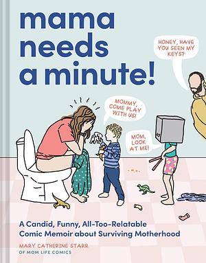 Mama Needs a Minute!: A Candid, Funny, All-Too-Relatable Comic Memoir about Surviving Motherhood by Mary Catherine Starr