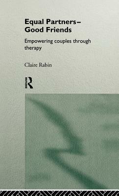 Equal Partners - Good Friends: Empowering Couples Through Therapy by Claire Rabin