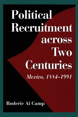 Political Recruitment Across Two Centuries: Mexico, 1884-1991 by Roderic Ai Camp