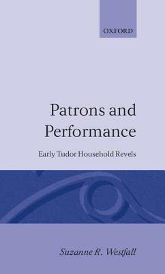 Patrons and Performance: Early Tudor Household Revels by Suzanne R. Westfall