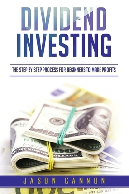 Dividend Investing: The Step by Step Process for Beginners to Make Profits by Jason Cannon