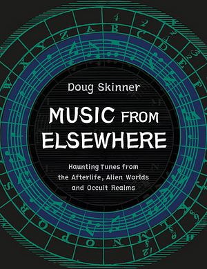 Music from Elsewhere: Haunting Tunes from the Afterlife, Alien Worlds and Occult Realms by Doug Skinner