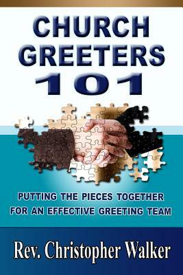 Church Greeters 101: Putting the Pieces Together for an Effective Greeting Team and Ministry by Christopher Walker