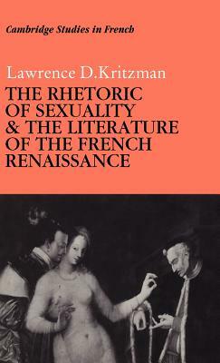 The Rhetoric of Sexuality and the Literature of the French Renaissance by Lawrence D. Kritzman