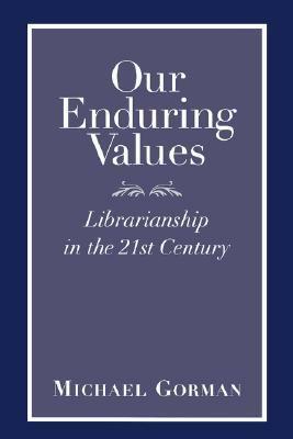 Our Enduring Values: Librarianship in the 21st Century by Michael E. Gorman