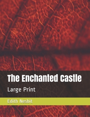 The Enchanted Castle: Large Print by E. Nesbit