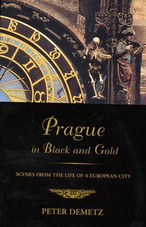 Prague in Black and Gold: Scenes from the Life of a European City by Peter Demetz