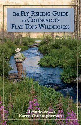 The Fly Fishing Guide to Colorado's Flat Tops Wilderness by Al Marlowe, Karen Christopherson