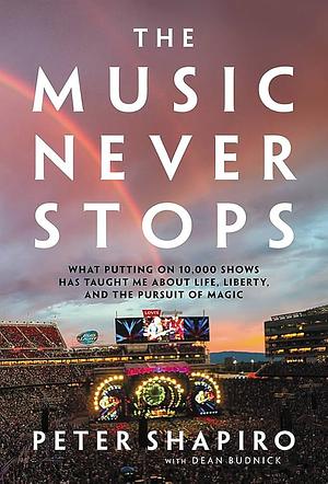 The Music Never Stops: What Putting on 10,000 Shows Has Taught Me About Life, Liberty, and the Pursuit of Magic by Peter Shapiro