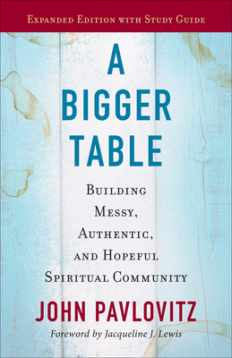 A Bigger Table, Expanded Edition with Study Guide: Building Messy, Authentic, and Hopeful Spiritual Community by John Pavlovitz