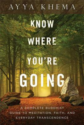 Know Where You're Going: A Complete Buddhist Guide to Meditation, Faith, and Everyday Transcendence by Khema