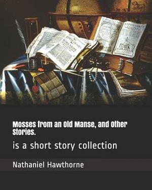 Mosses from an Old Manse, and Other Stories.: Is a Short Story Collection by Nathaniel Hawthorne