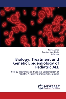 Biology, Treatment and Genetic Epidemiology of Pediatric ALL by Zafar Iqbal, Tashfeen Awan Khalid, Nawaf Alanazi