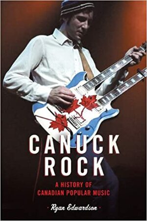 Canuck Rock: A History of Canadian Popular Music by Ryan Edwardson