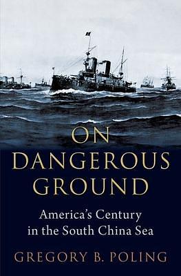 On Dangerous Ground: America's Century in the South China Sea by Gregory B. Poling, Gregory B. Poling