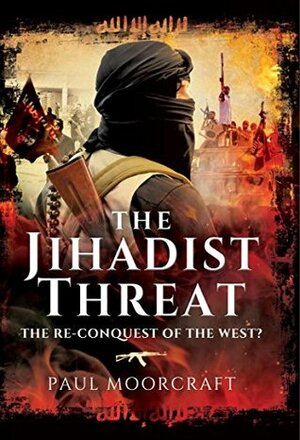 The Jihadist Threat : The Re-conquest of the west? by Paul Moorcraft