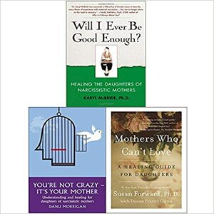 Will I Ever Be Good Enough?, You're Not Crazy It's Your Mother! and Mothers Who Can't Love 3 Books Collection Set by Karyl McBride, Susan Forward, Danu Morrigan