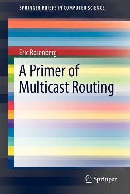 A Primer of Multicast Routing by Eric Rosenberg