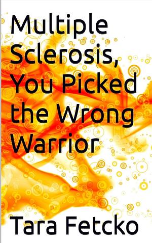 Multiple Sclerosis, You Picked the Wrong Warrior by Tara Fetcko