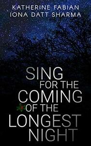 Sing for the Coming of the Longest Night by Iona Datt Sharma, Katherine Fabian