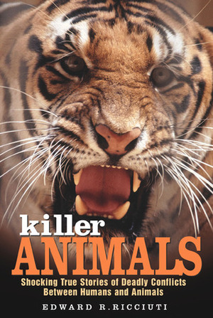 Killer Animals: Shocking True Stories of Deadly Conflicts Between Humans and Animals by Edward R. Ricciuti