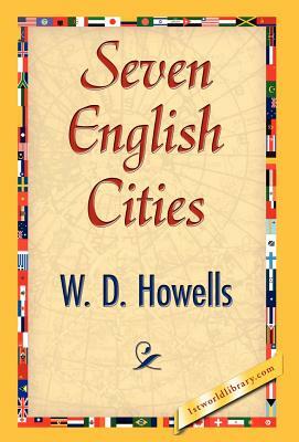 Seven English Cities by D. Howells W. D. Howells, W. D. Howells