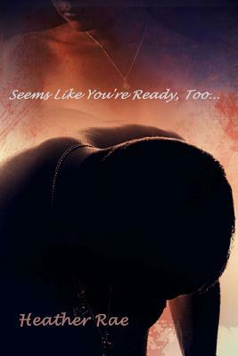 Seems Like You're Ready, Too... by Heather Rae