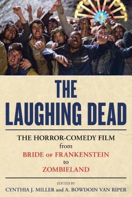 The Laughing Dead: The Horror-Comedy Film from Bride of Frankenstein to Zombieland by Cynthia J. Miller
