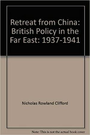 Retreat From China: British Policy In The Far East by Nicolas Clifford