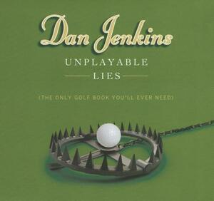 Unplayable Lies: The Only Golf Book You'll Ever Need by Dan Jenkins