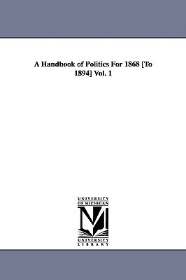 A Handbook of Politics For 1868 [To 1894] Vol. 1 by Edward McPherson