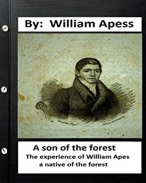A Son of the Forest: The Experience of William Apes, A Native of the Forest, Comprising a Notice of the Pequod Tribe of Indians, Written by Himself by William Apess