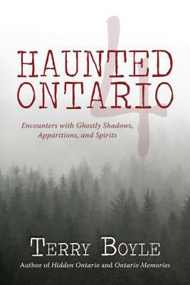 Haunted Ontario 4: Encounters with Ghostly Shadows, Apparitions, and Spirits by Terry Boyle