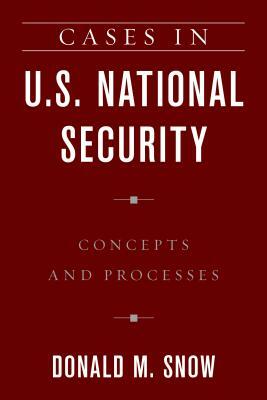 Cases in U.S. National Security: Concepts and Processes by Donald M. Snow