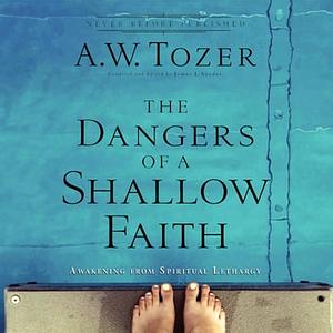 The Dangers of a Shallow Faith: Awakening From Spiritual Lethargy by Jon Gauger, A.W. Tozer, A.W. Tozer