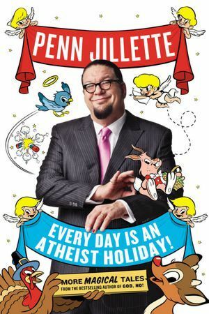 Every Day is an Atheist Holiday by Penn Jillette