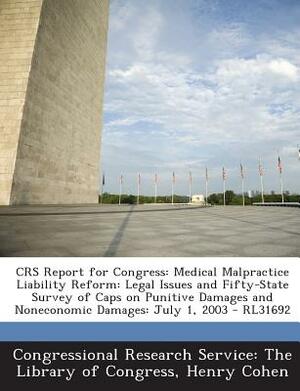 Crs Report for Congress: Medical Malpractice Liability Reform: Legal Issues and Fifty-State Survey of Caps on Punitive Damages and Noneconomic by Henry Cohen